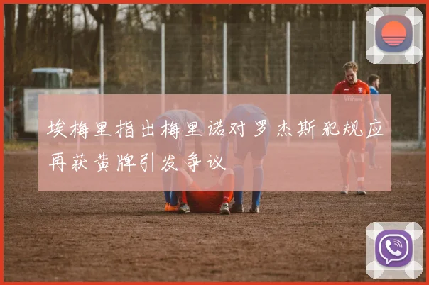 埃梅里指出梅里诺对罗杰斯犯规应再获黄牌引发争议