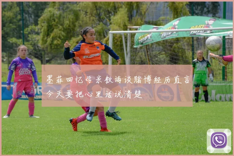 墨菲回忆母亲教诲谈赌博经历直言今天要把心里话说清楚