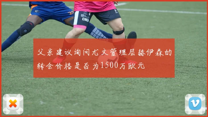 父亲建议询问尤文管理层赫伊森的转会价格是否为1500万欧元