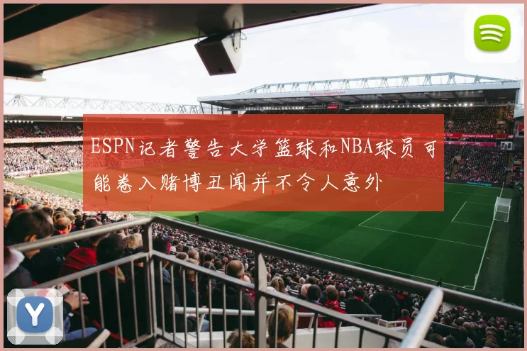 ESPN记者警告大学篮球和NBA球员可能卷入赌博丑闻并不令人意外