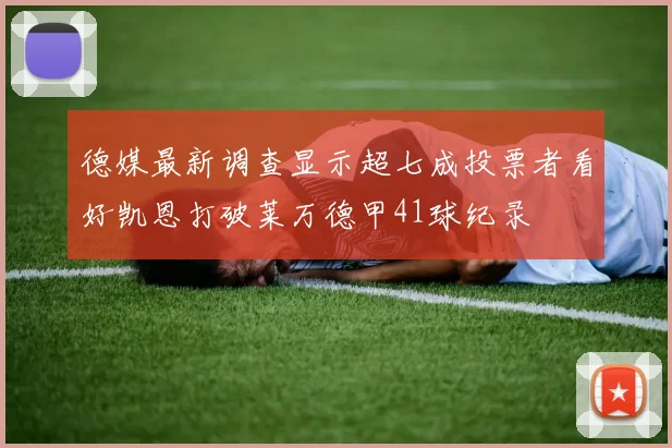 德媒最新调查显示超七成投票者看好凯恩打破莱万德甲41球纪录