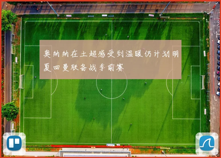 奥纳纳在土超感受到温暖仍计划明夏回曼联备战季前赛
