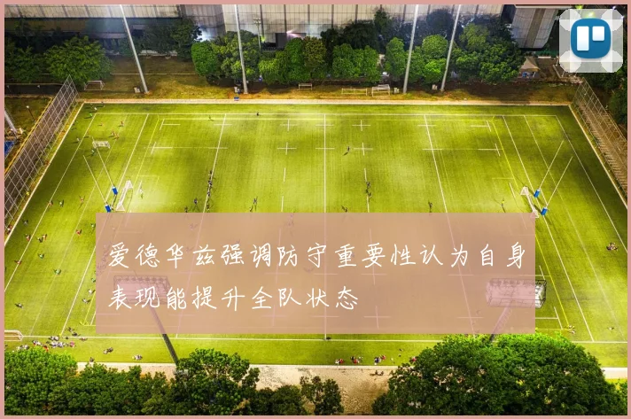 爱德华兹强调防守重要性认为自身表现能提升全队状态