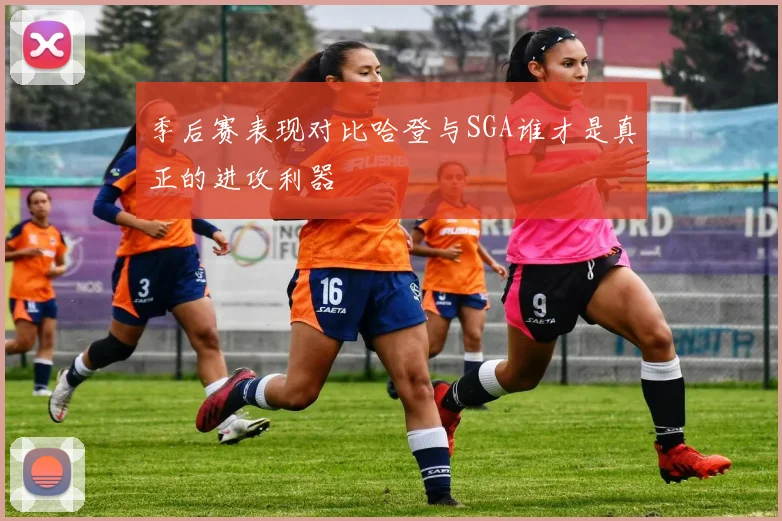 季后赛表现对比哈登与SGA谁才是真正的进攻利器
