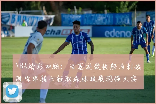 NBA精彩回顾：活塞逆袭快船马刺战胜绿军骑士轻取森林狼展现强大实力