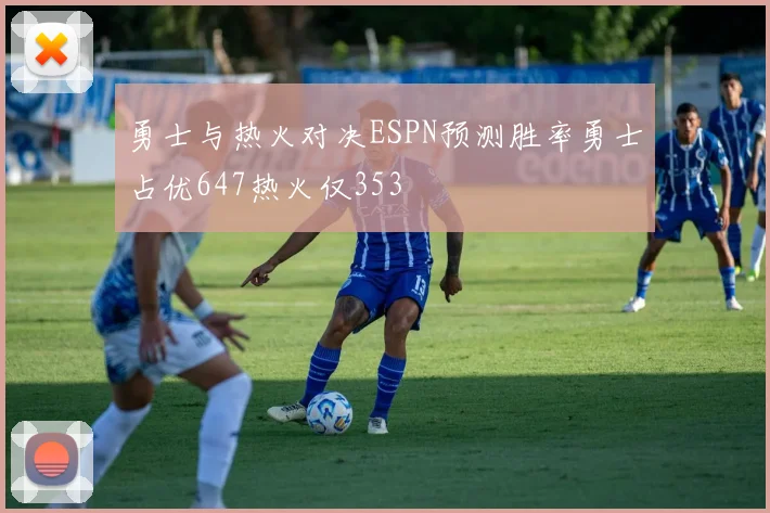 勇士与热火对决ESPN预测胜率勇士占优647热火仅353